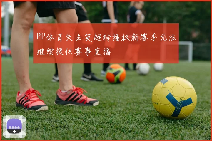 PP体育失去英超转播权新赛季无法继续提供赛事直播