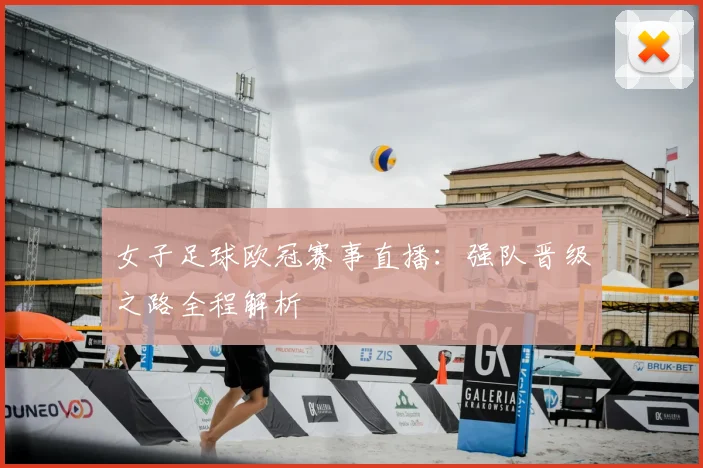女子足球欧冠赛事直播：强队晋级之路全程解析