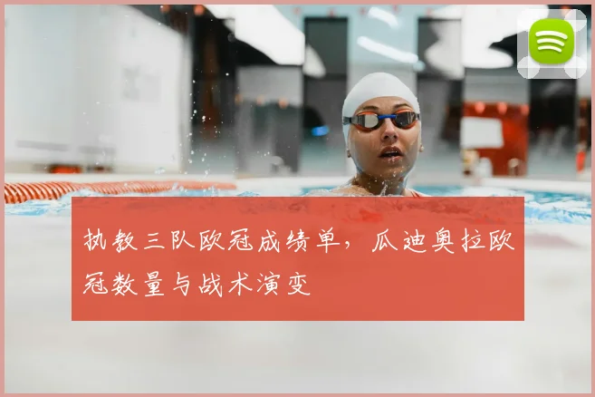 执教三队欧冠成绩单，瓜迪奥拉欧冠数量与战术演变