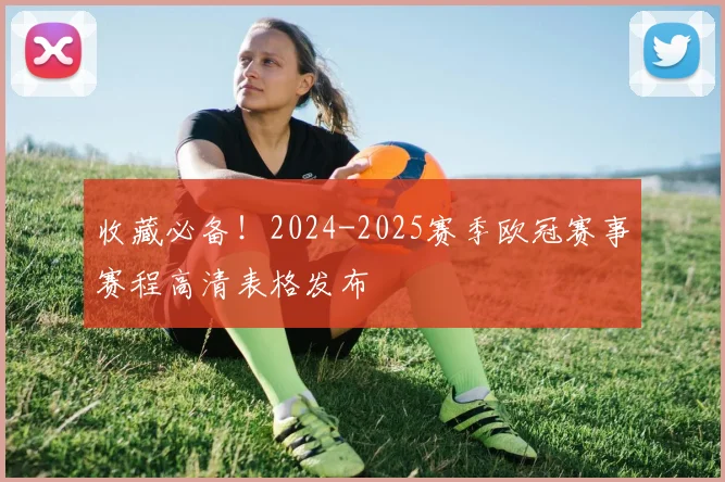 收藏必备!2024-2025赛季欧冠赛事赛程高清表格发布