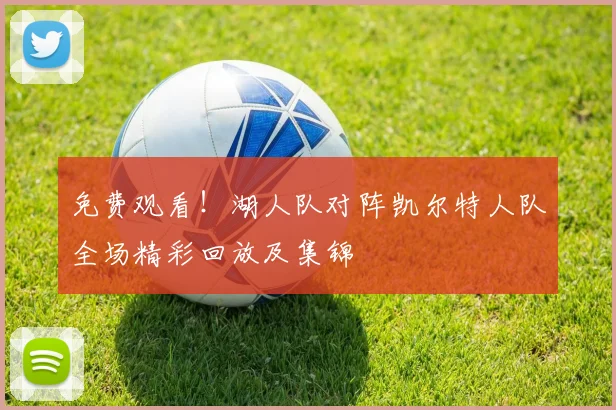 免费观看！湖人队对阵凯尔特人队全场精彩回放及集锦