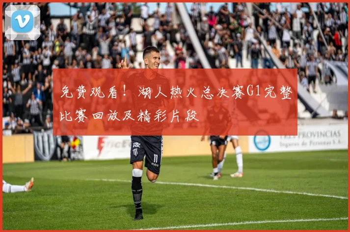 免费观看！湖人热火总决赛G1完整比赛回放及精彩片段