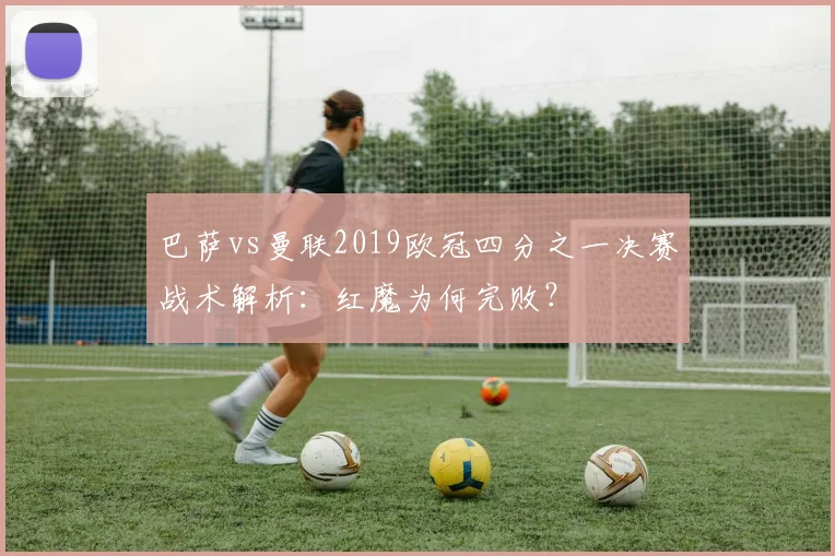 巴萨vs曼联2019欧冠四分之一决赛战术解析：红魔为何完败？