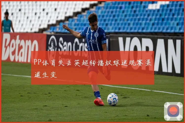 PP体育失去英超转播权球迷观赛渠道生变