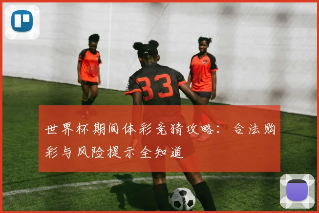 世界杯期间体彩竞猜攻略：合法购彩与风险提示全知道